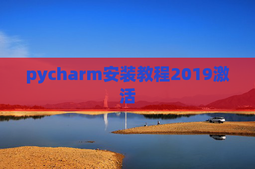 pycharm安装教程2019激活 pycharm安装教程2019激活